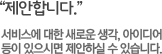 제안합니다. 서비스에 대한 새로운 생각, 아이디어등이 있으시면 제안하실 수 있습니다.